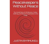 Peacekeepers Without Peace: The Untold Story of UN Missions, Civilian Suffering, and Resource Exploitation in the Congo