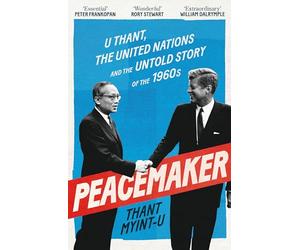 Peacemaker: U Thant, the United Nations and the Untold Story of the 1960s