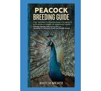 Peacock Breeding Guide: Step-by-Step Practical Guidance for Beginners with Advanced Insights for Experienced Keepers: Choosing Housing, Feed, ... for Maximum Profit and reliable income
