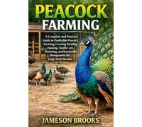 PEACOCK FARMING: A Complete and Practical Guide to Profitable Peacock Farming, Covering Breeding, Housing, Health Care, Marketing, and Sustainable Management for Long-Term Success.