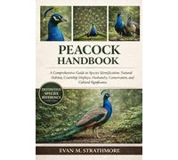 PEACOCK HANDBOOK: A Comprehensive Guide to Species Identification, Natural Habitat, Courtship Displays, Husbandry, Conservation, and Cultural Significance