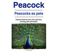 Peacock. Peacocks as pets. Peacock book for Care, Pros and Cons, Housing, Diet and Health.