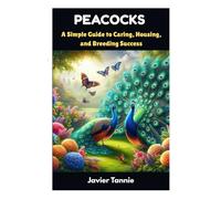 PEACOCKS: A Simple Guide to Caring, Housing, and Breeding Success