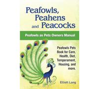 Peafowls, Peahens and Peacocks. Peafowls as Pets Owners Manual. Peafowls Pets Book for Care, Health, Diet, Temperament, Housing, and more.