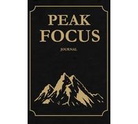 Peak Focus - The Architect of Focus Journal: Design Your Day. Master Your Mind. Achieve Peak Productivity.