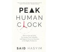 Peak Human Clock: How to Get up Early, Fix Eating Time Schedule, and Improve Exercise Routines to be Highly Productive: 1 (Peak Productivity)