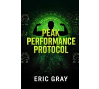 Peak Performance Protocol: The Elite System for High Achievers to Optimize Body, Mind, and Results