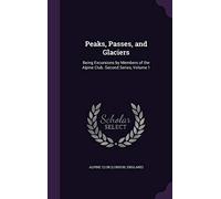 Peaks, Passes, and Glaciers: Being Excursions by Members of the Alpine Club. Second Series, Volume 1