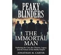 Peaky Blinders: The Immortal Man: Exploring the Cast, Key Themes, Legacy, and the Future of the Shelby Empire