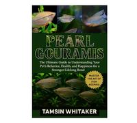 PEARL GOURAMIS: The Ultimate Guide to Understanding Your Pet’s Behavior, Health, and Happiness for a Stronger Lifelong Bond