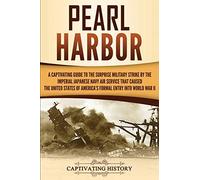 Pearl Harbor: A Captivating Guide to the Surprise Military Strike by the Imperial Japanese Navy Air Service that Caused the United States of America's ... into World War II (The Second World War)