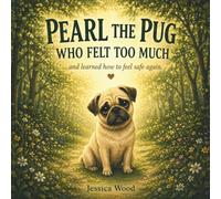 Pearl the Pug Who Felt Too Much: …and learned how to feel safe again.
