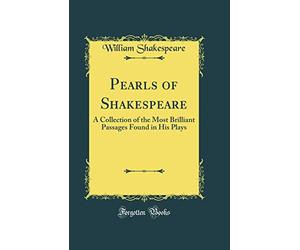 Pearls of Shakespeare: A Collection of the Most Brilliant Passages Found in His Plays (Classic Reprint)