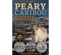 PEARY CARIBOU GUIDE: From Icebound Landscapes to Global Warming: The Science, History, and Future of Peary Caribou Survival.