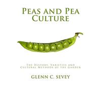 Peas and Pea Culture: The History, Varieties and Cultural Methods of the Garden