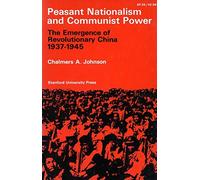 [Peasant Nationalism and Communist Power: The Emergence of Revolutionary China, 1937-1945] [By: Johnson, Chalmers A.] [June, 1962]