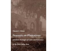 Peasants on Plantations: Subaltern Strategies of Labor and Resistance in the Pisco Valley, Peru (Latin America Otherwise)