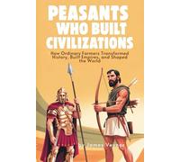Peasants Who Built Civilisations: How Ordinary Farmers Transformed History, Built Empires, and Shaped the World