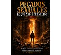 PECADOS SEXUALES: LO QUE NADIE TE EXPLICÓ - TOMO 3: Ataduras espirituales, pactos sexuales y puertas que abriste sin saberlo