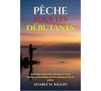PÊCHE POUR LES DÉBUTANTS: Apprenez l'essentiel, attrapez en toute confiance et profitez de l'art intemporel de la pêche