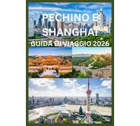 PECHINO E SHANGHAI GUIDA DI VIAGGIO 2026: La guida del viaggiatore intelligente a Pechino e Shanghai