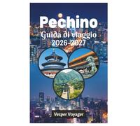 Pechino Guida di viaggio 2026-2027: Guida essenziale e completa ai templi antichi, alle meraviglie moderne, alla cucina autentica, agli hutong ... perfetti nella città imperiale cinese.