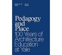 Pedagogy and Place: 100 Years of Architecture Education at Yale