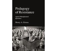 Pedagogy of Resistance: Against Manufactured Ignorance by Henry A. Giroux (Engli
