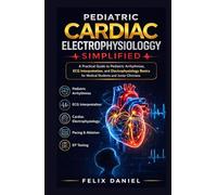 Pediatric Cardiac Electrophysiology Simplified: A Practical Guide to Pediatric Arrhythmias, ECG Interpretation, and Electrophysiology Basics for Medical Students and Junior Clinicians