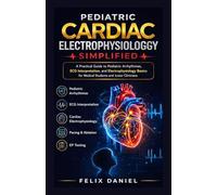 Pediatric Cardiac Electrophysiology Simplified: A Practical Guide to Pediatric Arrhythmias, ECG Interpretation, and Electrophysiology Basics for Medical Students and Junior Clinicians