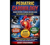 PEDIATRIC CARDIOLOGY BOARD REVIEW & CLINICAL DECISION GUIDE FOR RESIDENTS AND FELLOWS: Pass Boards Fast with Congenital Heart Disease Mastery, ... Essentials, Diagnostic Imaging & High-Yield