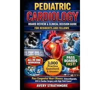 PEDIATRIC CARDIOLOGY BOARD REVIEW & CLINICAL DECISION GUIDE FOR RESIDENTS AND FELLOWS: Pass Boards Fast with Congenital Heart Disease Mastery, ... Essentials, Diagnostic Imaging & High-Yield