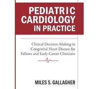 Pediatric Cardiology In Practice: Clinical Decision-Making in Congenital Heart Disease for Fellows and Early-Career Clinicians