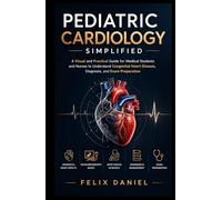 Pediatric Cardiology Simplified: A Visual and Practical Guide for Medical Students and Nurses to Understand Congenital Heart Disease, Diagnosis, and Exam Preparation