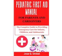 Pediatric First Aid Manual for Parents and Caregivers: The Complete Guide to Providing Emergency Care for Infants, Children, and Adolescents