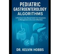 Pediatric Gastroenterology Algorithms: A Practical, Case-Based Guide from Symptoms to Management in GI, Liver & Nutrition