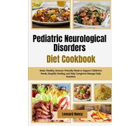 Pediatric Neurological Disorders Diet Cookbook: Brain-Healthy, Sensory-Friendly Meals to Support Children’s Needs, Simplify Feeding, and Help Caregivers Manage Daily Nutrition