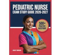Pediatric Nurse Exam Study Guide 2026-2027: Full Concept Review, 500+ Test Items, Complete Answer Keys, and Detailed Step-by-Step Solutions