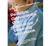 Pediatric Orthopaedic Pre-Operative Planning Workbook: A guide to develop optimal operative execution through visualization
