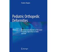 Pediatric Orthopedic Deformities, Volume 2: Developmental Disorders of the Lower Extremity: Hip to Knee to Ankle and Foot