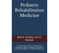 Pediatric Rehabilitation Medicine: An Evidence-Based Guide to Comprehensive Assessment, Diagnosis, Therapeutic Interventions, Assistive Technologies, and Lifelong Disability Care