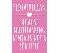 Pediatrician - Because Multitasking Ninja Is Not A Job Title: Funny Journal Gift for Pediatrician, Lined Notebook with 120 Pages