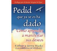 Pedid Que YA Se OS Ha Dado: Como Aprender A Manifestar Sus Deseos = Ask and It Is Given