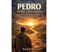 Pedro: Entre a Fé e o Medo: Uma jornada de queda, restauração e propósito na vida de Pedro