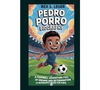 PEDRO PORRO BIOGRAPHY : A FOOTBALL ADVENTURE FULL OF DREAMS AND DETERMINATION (A BIOGRAPHY BOOK FOR KIDS): FROM KICKING ROCKS TO KICKING GOALS