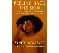 Peeling Back The Skin: A JOURNEY THROUGH ABANDONMENT, AWAKENING, AND GOD-LED HEALING