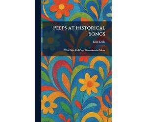 Peeps at Historical Songs: With Eight Full-Page Illustrations in Colour