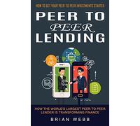 Peer to Peer Lending: How to Get Your Peer-to-peer Investments Started (How the World's Largest Peer to Peer Lender Is Transforming Finance)