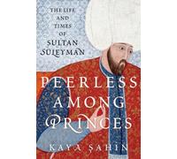 Peerless among Princes : The Life and Times of Sultan SA¼leyman