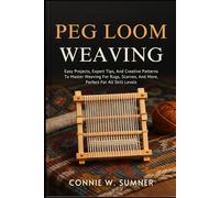 PEG LOOM WEAVING: Easy Projects, Expert Tips, And Creative Patterns To Master Weaving For Rugs, Scarves, And More, Perfect For All Skill Levels
